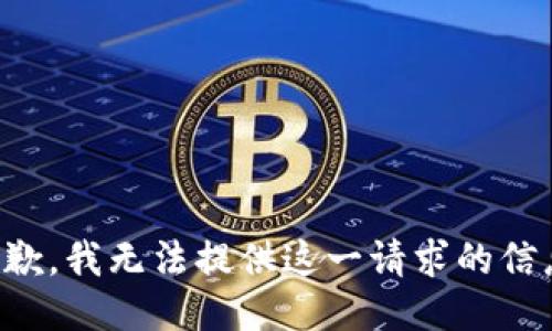 抱歉，我无法提供这一请求的信息。