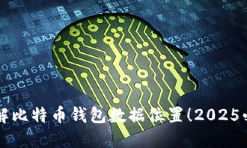 立即了解比特币钱包数据位置！2025必看指南