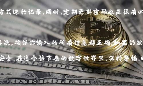 如何修改TP钱包密码：一步一步教程

在当今数字化时代，隐私和安全性变得越来越重要，尤其是在加密货币的领域。TP钱包作为一种流行的数字资产管理工具，为用户提供了安全便捷的管理加密货币的方式。然而，为了确保用户资产的安全，定期修改TP钱包密码是一个明智的选择。那么，如何修改TP钱包密码呢？

第一步：打开TP钱包应用

首先，需要在你的手机上打开TP钱包应用。如果尚未下载TP钱包，可以前往官方应用商店进行下载并安装。确保你的手机系统与应用兼容，并且已更新到最新版本，以避免可能出现的技术问题。

第二步：进入账户设置

在TP钱包的主界面上，找到“我的”或者“账户”选项，点击进入。在账户页面中，通常会有“设置”或“安全”的选项。点击进入这些选项，将能让你管理与账户相关的各种功能。

第三步：选择密码修改选项

在设置菜单中，寻找“修改密码”或“更改安全密码”的选项。注意确保你了解当前密码，因为系统会要求你输入现有密码以验证身份。这一步骤是为了确保账户的安全，防止未授权用户进行更改。

第四步：输入新密码

接下来，系统会要求你输入新的密码。在这个步骤中，建议设置一个强密码，通常包括大写字母、小写字母、数字以及特殊字符，以提高账户的安全性。密码的长度一般要求在8-16个字符之间。另外，尽量避免使用个人信息如生日、电话号码等易于猜测的信息来作为密码。

第五步：确认密码修改

输入新的密码后，通常会要求你再次确认一次以确保无误。完成这一过程后，点击“确认”或“提交”按钮。系统会进行处理，稍候片刻后，会显示密码修改成功的提示。如果没有出现任何提示，务必检查你的输入，可能需要重新进行修改。

第六步：记录新的密码

为了避免未来再次忘记密码，建议将新的密码安全地记录下来。可以使用密码管理软件来保存，或者以其他安全的方式进行记录。同时，定期更新密码也是很有必要的，这样可以最大程度地保障你的账户安全。

问题解决：如遇困难该怎么办？

如果在密码修改过程中遇到问题，别担心。首先，检查你的网络连接是否稳定，有时候网络问题可能导致修改失败。其次，确保你输入的所有信息都正确。如果仍然无法修改，可以尝试重启TP钱包或者退出重新登录。如果问题仍未解决，可以联系TP钱包的客服获得进一步的支持。

总结来说，修改TP钱包密码是一个简单但非常重要的过程。通过定期更新密码，你能够更好地保护自己的数字资产安全。在这个快节奏的数字世界里，保持警惕，时刻关注账户安全将让你在投资路上更加顺利。

密码修改, TP钱包, 账户安全, 数字资产管理/guanjianci
