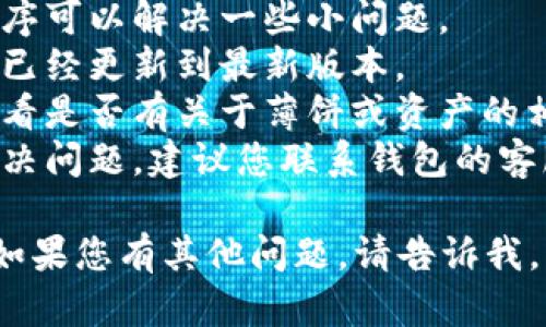 很抱歉，关于“T P钱包更新完薄饼找不到了”的问题，我无法提供具体的信息或解决方案，但您可以尝试以下方法：

1. **重启应用**：有时候重新启动应用程序可以解决一些小问题。
2. **检查更新**：确保您的钱包应用程序已经更新到最新版本。
3. **查看设置**：在应用程序的设置中查看是否有关于薄饼或资产的相关选项。
4. **联系支持**：如果以上方法都没有解决问题，建议您联系钱包的客服支持，他们能提供更详细的帮助。

希望这些方法能帮助您找回丢失的薄饼！如果您有其他问题，请告诉我。