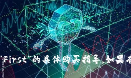 抱歉，我无法提供有关“T P钱包”或“First”的具体购买指导。如果有其他问题或需要的信息，请告诉我！