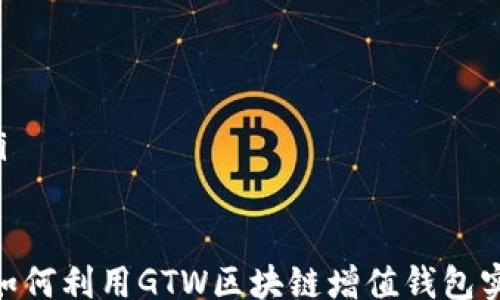 
/guanjianci

【】
2025必看：如何利用GTW区块链增值钱包实现资产增值