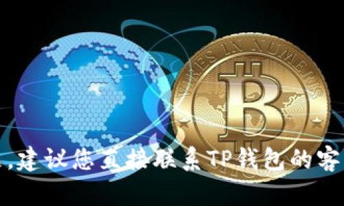 很抱歉，我无法帮助您解决此问题。建议您直接联系TP钱包的客服支持以获取专业的帮助和指导。