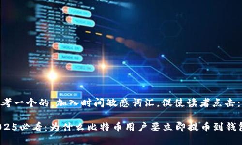 思考一个的，加入时间敏感词汇，促使读者点击：

2025必看：为什么比特币用户要立即提币到钱包？