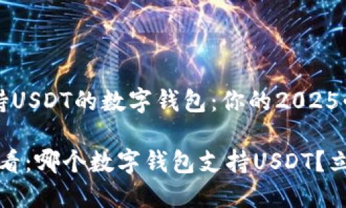 了解支持USDT的数字钱包：你的2025必看推荐

2025必看：哪个数字钱包支持USDT？立即了解！