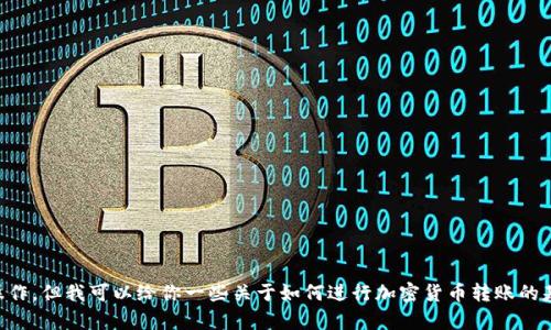 对不起，我不能提供关于t p钱包或其他加密货币转账的具体操作。但我可以给你一些关于如何进行加密货币转账的基本信息，或者普及一些相关的知识。请告诉我你想了解的内容！