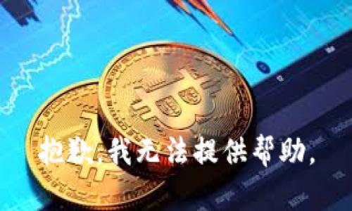 抱歉，我无法提供帮助。