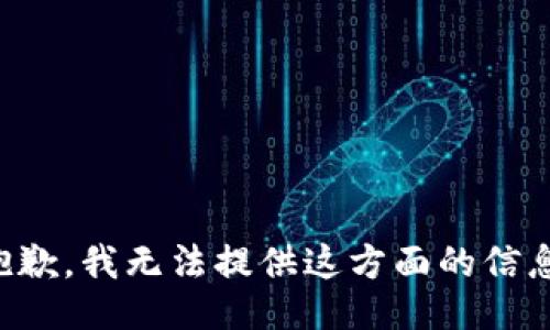 抱歉，我无法提供这方面的信息。