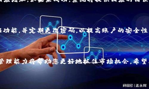 如何在TP钱包中将火币USDT转换为ETH

在数字货币的海洋中，许多投资者都希望能够轻松地在不同的资产之间进行转换。尤其是在当前市场环境下，能否灵活地进行交易成为了许多人关心的重要问题。本文将详细介绍如何在TP钱包中将火币USDT转移到ETH，帮助您更好地管理自己的数字资产。

第一步：了解您的钱包

TP钱包是一款用户友好的数字钱包，支持众多币种的存储与交易。用户可以通过TP钱包方便地进行各种加密货币的管理，包括ERC20代币如USDT，以及以太坊（ETH）。了解您的钱包功能是进行任何交易的第一步。

第二步：启动TP钱包

打开您的TP钱包应用，确保您已经完成账户的注册与登录。如果您尚未安装该应用，可以前往应用商店下载并按照提示进行设置。在登录之后，您将会看到主界面，上面列出了您的所有资产。

第三步：查看USDT余额

在主界面上查找USDT的余额。点击进入USDT资产界面，您将看到详细的交易记录和余额信息。如果您的USDT余额足够，那么您可以继续下一步；如果余额不足，请考虑进行充值或购买USDT。

第四步：选择转换功能

许多数字钱包都提供了资产转换的功能。在TP钱包中，您可以找到“交易”或“兑换”选项。点击进入，您会被引导至一个可以选择币种的界面，您可选择将USDT转换为ETH。

第五步：输入转换详情

在转换界面中，您需要输入希望转换的USDT数量。系统会自动计算出相应的ETH数量。请注意，由于市场行情波动，同一时间的兑换比例可能会有所不同，因此请在确认之前仔细检查。

第六步：确认交易信息

在您输入完转换数量后，请仔细核对相关的交易信息，包括兑换金额、手续费和最终收到的ETH数量。务必确保所有信息无误，以避免不必要的损失。

第七步：完成交易

确认信息无误后，点击“确认”按钮。系统将开始进行交易处理。在这个过程中，您可能需要输入交易密码或进行其他的安全验证。根据网络拥堵情况，交易可能需要一些时间才能完成。

第八步：查看交易状态

完成交易后，您可以在TP钱包的交易记录中查看相关的兑换记录。如果交易成功，您将看到您的ETH余额相应增加。如果未成功，系统将提供相应的错误提示，您可以根据提示进行相应处理。

第九步：注意安全与风险

在进行任何数字货币的交易时，安全与风险是必须考虑的重要因素。确保您的TP钱包账户开启了双重验证功能，并定期更改密码，以提高账户的安全性。此外，请时刻关注市场动向，合理安排您的投资策略。

总结

通过上述步骤，您就可以在TP钱包中成功将火币USDT转换为ETH。数字货币的世界瞬息万变，灵活的资产管理能力将帮助您更好地抓住市场机会。希望本教程能够为您的交易提供帮助，祝您在加密货币投资中获得满意的回报！

立即了解！如何在2025年前将火币USDT轻松转换为ETH