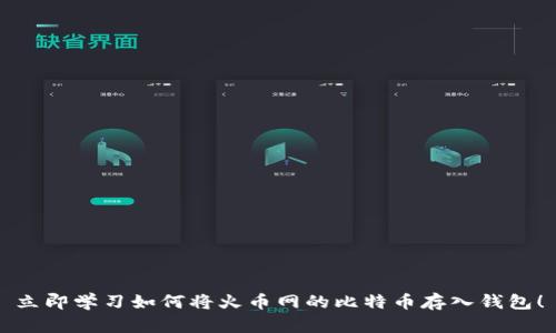 立即学习如何将火币网的比特币存入钱包！