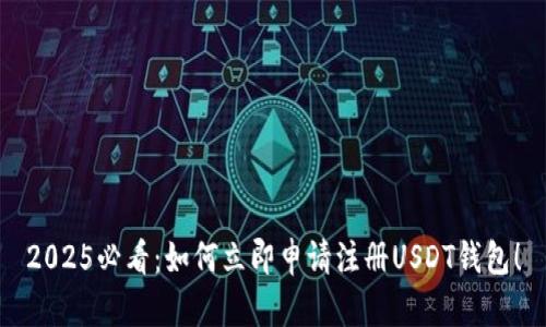 2025必看：如何立即申请注册USDT钱包！