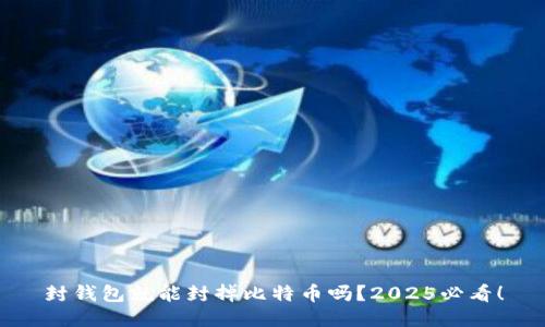 封钱包就能封掉比特币吗？2025必看！