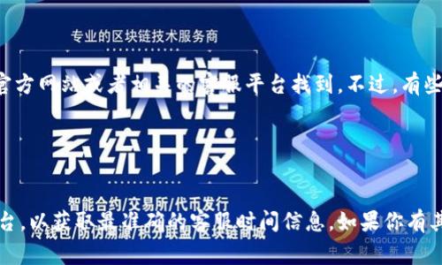 关于“T P 钱包在线客服时间”的具体信息，通常可以在钱包的官方网站或者相关的客服平台找到。不过，有些钱包的客服时间可能会有所不同，常见的在线客服时间一般是：

- 工作日：每天上午9点到下午6点
- 周末：可能会有安排，也有部分钱包提供24小时在线服务

建议你访问 T P 钱包的官方网站或者联系他们的社交媒体平台，以获取最准确的客服时间信息。如果你有其他问题或需要了解更多相关内容，请随时告诉我！