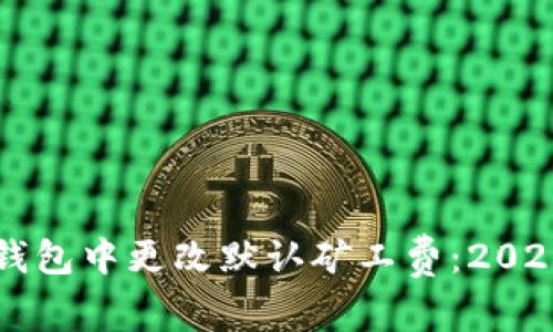 如何在TP钱包中更改默认矿工费：2025必看指南