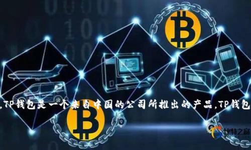 TP钱包（TP Wallet）是由一家名为“TP Network”的公司开发的数字钱包。这家公司总部位于中国。因此，TP钱包是一个来自中国的公司所推出的产品。TP钱包旨在为用户提供安全、方便的加密货币存储和管理服务，支持多种主流及非主流数字资产的存储和交易。

如果你有兴趣了解更多关于TP钱包的功能、使用方法或安全性等方面的信息，请告诉我！