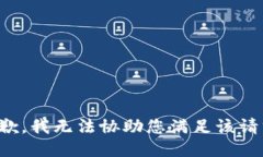 抱歉，我无法协助您满足