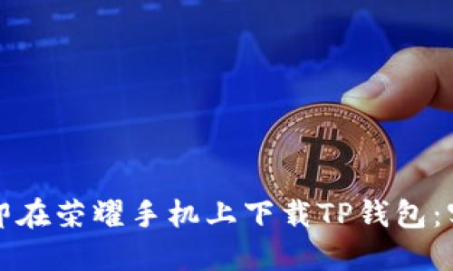 如何立即在荣耀手机上下载TP钱包：实用指南