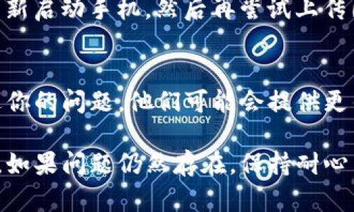 如果你的TP钱包（Trust Wallet）无法上传图片，可以尝试以下几种方法来解决这个问题：

### 1. 检查网络连接
确保你连接的网络是稳定的。如果是在移动数据下尝试上传，建议切换到Wi-Fi，反之亦然。此外，确保网络速度足够快，尤其是在上传较大图片时。

### 2. 更新应用程序
检查你的TP钱包是否是最新版本。过时的应用可能会导致功能异常。前往应用商店，更新到最新版本后再尝试上传图片。

### 3. 清除缓存
有时候，应用的缓存文件可能会导致问题。你可以进入手机的设置，找到应用管理，选择TP钱包，清除缓存和数据。请注意，清除数据可能需要你重新登录。

### 4. 检查图片格式
确认你要上传的图片格式是支持的。TP钱包通常支持JPEG、PNG等常见格式。如果图片的格式不正确，可能无法上传.

### 5. 文件大小限制
TP钱包可能对上传的文件大小有限制，确保你的图片文件不超过规定大小。如有必要，尝试减少图片的分辨率或者选择较小的文件。

### 6. 重新启动设备
有时，设备的临时故障也可能导致应用无法正常运行。尝试重新启动手机，然后再尝试上传图片。

### 7. 联系客服
如果以上方法均未奏效，建议联系TP钱包的客服。向他们描述你的问题，他们可能会提供更针对性的解决方案。

通过以上步骤，通常可以解决TP钱包上传图片时出现的问题。如果问题仍然存在，保持耐心并寻找更多信息，确保你的使用体验顺利。