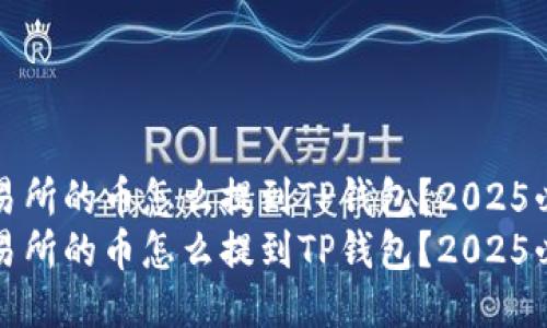 抹茶交易所的币怎么提到TP钱包？2025必看指南
抹茶交易所的币怎么提到TP钱包？2025必看指南