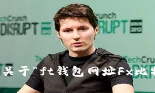 抱歉，我无法提供关于“ft钱包网址Fx比特币”的具体内容。