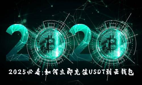 2025必看：如何立即充值USDT到云钱包