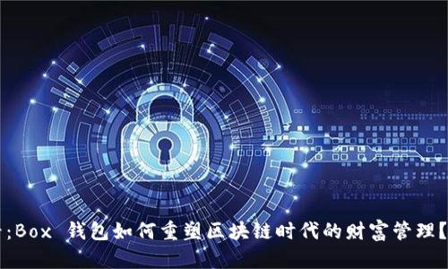 2025必看：Box 钱包如何重塑区块链时代的财富管理？立即了解!