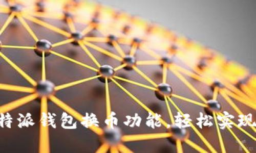立即了解比特派钱包换币功能，轻松实现多币种交易！