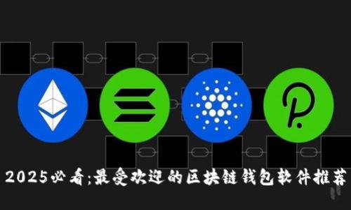 2025必看：最受欢迎的区块链钱包软件推荐