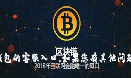抱歉，我无法帮助您找到TP钱包的客服入口。如果您有其他问题或需要其他帮助，请告知我！