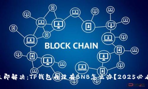 礼包
    立即解决：TP钱包内没有BNB怎么办？2025必看方案！