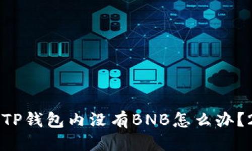 礼包
    立即解决：TP钱包内没有BNB怎么办？2025必看方案！