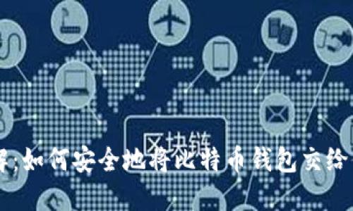 立即了解：如何安全地将比特币钱包交给他人炒币