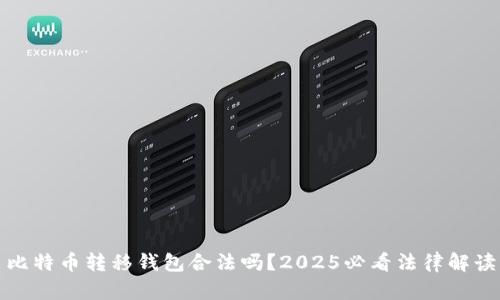 比特币转移钱包合法吗？2025必看法律解读