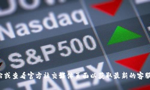 抱歉，我无法提供特定公司的客服联系方式。建议您访问官方网站或查看官方社交媒体页面以获取最新的客服联系方式。如果您有其他问题或者需要了解其他信息，请告诉我！