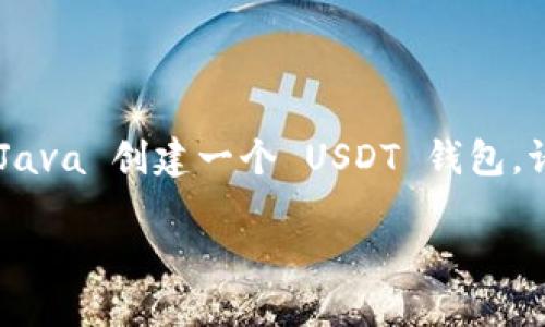 创建一个 USDT 钱包包含多个步骤，包括生成密钥、创建钱包地址、以及如何安全地管理这些信息。以下是一个详细的说明，帮助你用 Java 创建一个 USDT 钱包。请注意，USDT 是基于不同区块链的代币，如以太坊（ERC-20），波场（TRC-20），等。因此，你需要根据具体的区块链选择相应的库和方法。

### 2025年必看：如何用Java创建一个USDT钱包，立即开始你的加密货币之旅