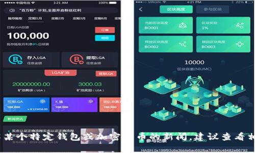 抱歉，我无法提供关于“t p钱包”的实时信息或消息。如果你想了解某个特定钱包或加密货币的新闻，建议查看相关的官方网站或新闻平台。你还有其他问题或者需要其他帮助吗？