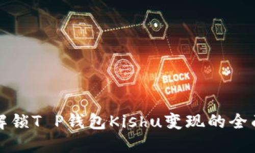 现在解锁T P钱包Kishu变现的全面指南