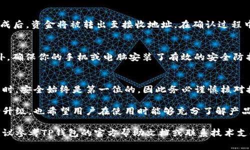 TP钱包（TokenPocket）是一款多功能的数字货币钱包，支持多种区块链资产的管理和交易。在使用TP钱包进行转出储存的币时，有几个步骤需要注意。本文将详细介绍如何在TP钱包中将你的数字资产转出，以及一些相关的注意事项。

第一步：打开TP钱包
首先，你需要在你的移动设备上打开TP钱包应用。如果你还没有安装，可以前往应用商店下载并安装最新版本的TP钱包。

第二步：登录你的钱包
在打开应用后，输入你的钱包地址或助记词进行登录。如果你使用的是硬件钱包或者其他方式登录，请确保所有连接正常，并且钱包软件已更新到最新版本。

第三步：选择要转出的币种
登录后，你会看到一个资产概览界面。在这个界面上，你可以看到你所有的数字资产。找到你想要转出的币种，点击该币种进行查看。

第四步：点击“转出”功能
进入币种详情页面后，寻找“转出”或“发送”按钮。点击该按钮后，系统会提示你输入转出地址和数量。

第五步：输入转出信息
在转出界面，你需要填写以下信息：
ul
  listrong接收地址/strong：输入接收方的钱包地址。在输入时，请仔细核对地址，确保无误，因为数字货币的转账一旦确认无法撤回。/li
  listrong转出数量/strong：填写你想要转出的币的数量。如果你想一次性转出所有币种，可以选择“全部转出”选项，但务必确认你的操作没有设定转账上限。/li
/ul

第六步：确认转账信息
在输入完接收地址和转账数量后，系统将展示你即将转出的详细信息，包括转账费用、接收钱包地址和转出币种等。在这个步骤中，仔细审查每一个信息，以避免由于错误而损失资金。

第七步：支付手续费
进行转账操作时，通常需要支付一定的网络手续费（Gas费）。这笔费用会根据网络的拥堵程度而有所不同。在TP钱包中，你可以选择手续费的高低，不同的手续费将会影响转账的确认时间。通常情况下，手续费越高，转账确认的速度会越快。

第八步：确认转账
检查完毕后，点击“确认”按钮。系统会要求你输入交易密码或使用指纹/面部识别来确认操作。这是为了确保你的账户安全，不被他人未经授权转账。

第九步：查看交易状态
转账请求发出后，你可以在“交易记录”或“钱包历史”中查看此次转账的状态。通常情况下，网络确认完成后，资金将被转出至接收地址。在确认过程中，你可以稍后返回查看交易状态的更新。

第十步：注意安全与风险
在进行数字货币交易时，务必保持警惕。在遇到不明信息或链接时，切勿随意点击或输入个人信息。此外，确保你的手机或电脑安装了有效的安全防护软件，定期检查你的钱包安全，防止黑客攻击。

总结
转出存储在TP钱包中的币并不是一件复杂的事情，只需遵循上述步骤，细心操作。在处理数字货币交易时，安全始终是第一位的，因此务必谨慎核对接收地址和转账信息。同时，了解市场动态和网络情况，才能在数字货币交易中取得更好的经验和成果。

随着数字货币的普及，越来越多的人开始尝试使用各种钱包进行资产管理。在未来，TP钱包可能会不断升级，也希望用户在使用时能够充分了解产品的功能和特性，以便更好地享受数字货币带来的便利。

通过以上步骤，您就可以顺利从TP钱包中转出您的存储币种了。如果您在实际操作中遇到任何问题，建议参考TP钱包的官方帮助文档或联系技术支持以获取帮助。