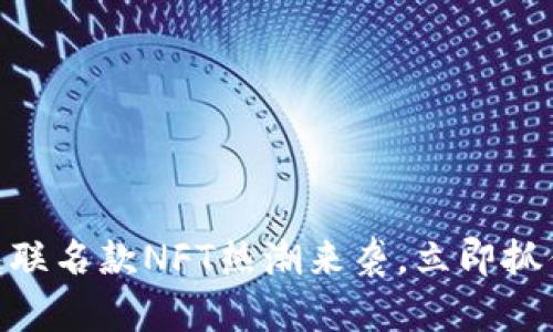 2024必看！TP钱包联名款NFT热潮来袭，立即抓住数字资产的机会