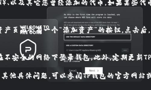 要查看TP钱包中有哪些币，您可以按照以下步骤操作：

步骤一：打开TP钱包
首先，确保您已经下载并安装了TP钱包应用程序。然后，点击应用程序图标，打开TP钱包。

步骤二：登录或创建账户
如果您已经有账户，请输入您的私钥或助记词，登录到您的钱包。如果您是新用户，可按照提示创建新钱包，并记住保存好助记词和私钥，确保您的资产安全。

步骤三：访问资产页面
登录成功后，您会被带到钱包界面。在这里，您可以看到钱包的概览，通常会有一个‘资产’或‘首页’的选项。点击这个选项，您将能够看到您钱包中持有的各种加密货币。

步骤四：查看具体币种
在资产页面，您会看到已显示的不同币种，包括主流的比特币（BTC）、以太坊（ETH）、以及其它您曾经添加的代币。如果某些代币没有显示，您可以通过搜索功能或者添加新币的选项来查看或添加。

步骤五：添加新币（如需要）
如果您发现钱包中缺少某种您想查看或管理的币，可以尝试手动添加。通常，在资产页面会有一个“添加资产”的按钮。点击后，您可以输入币种的合约地址，或者从TP钱包推荐的列表中选择您想要添加的币。

注意事项
在管理您的加密货币时，务必注意安全。确保您的助记词和私钥不被泄露，避免在不安全的网络下登录钱包。此外，定期更新TP钱包应用程序，以便获取最新的安全补丁和功能。

通过以上步骤，您应该能轻松查看和管理TP钱包中的各种加密货币。如果您还有其他具体问题，可以参阅TP钱包的官方网站或社区支持论坛获取更多帮助。