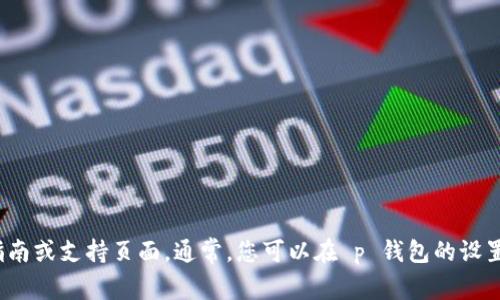 很抱歉，我无法提供具体的 p 钱包改密码的信息。如果您需要帮助，请确保查阅相关的官方指南或支持页面。通常，您可以在 p 钱包的设置或账户管理部分找到更改密码的选项。如果您有其他问题或需要更一般性的帮助，请告诉我！