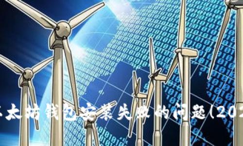 立即解决以太坊钱包安装失败的问题！2025必看技巧