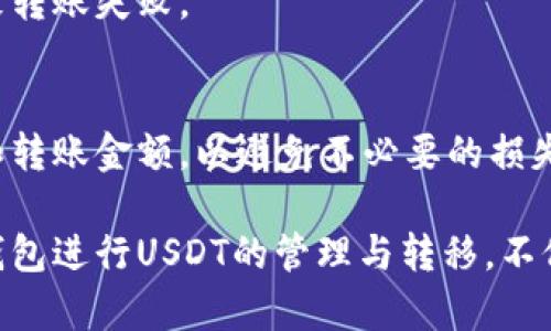 要向TP钱包转移USDT（Tether），您需要遵循一系列步骤。以下是详细的操作指南，帮助您顺利完成这一过程。

一、准备工作
在开始之前，确保您已经下载并安装了TP钱包。同时，您还需要拥有一个能够发送USDT的地址，比如一个交易所账户或者其他区块链钱包。

此外，了解您将使用的网络（如以太坊网络或TRC20网络）也是很重要的。不同网络的转账手续费及处理时间可能不同，因此需要提前确认。

二、获取您的TP钱包地址
1. 打开TP钱包应用。br /
2. 在主界面，选择“钱包”或“资产”选项。br /
3. 寻找USDT（Tether）币种，并点击进入其详情界面。br /
4. 在该界面上，您可以看到“收款”或“接收”按钮，点击后将显示出您的USDT收款地址和二维码。

务必确保您复制的是正确的USDT地址，并且具备相应的网络类型。如果您使用的是Ethereum网络，确保您粘贴的地址以0x开头；如果是TRC20网络，地址应该以T开头。

三、从其他钱包或交易所发送USDT
如果您的USDT在其他钱包或交易所，您需要进行以下步骤：

1. 登录您的账户。br /
2. 找到您钱包中的USDT并选择“发送”或“转账”。br /
3. 在收款地址栏中粘贴您在TP钱包中获取的USDT地址。br /
4. 设置转账金额，并确认所需的网络费用。不同网络的费用可能会有所不同。br /
5. 最后，确认所有信息无误后，点击“发送”。

四、检查转账状态
转账需要一些时间，具体取决于所选择的区块链网络。在TP钱包中，您可通过以下步骤查看转账状态：

1. 回到TP钱包主界面，选择“钱包”或“资产”选项。br /
2. 点击USDT，查看其余额，如果余额发生变化，说明转账成功。br /
3. 如果想要更详细的信息，可以选择交易记录，查看此次交易的具体状态。

五、处理常见问题
在转账过程中，您可能会遇到一些常见问题，以下是一些应对建议：

1. **转账未到账**：首先检查您发送的地址是否正确。如果地址无误，耐心等待，网络繁忙时可能需要更长时间。如果长时间未到账，可以联系您的钱包或交易所客服寻求帮助。br /
2. **手续费问题**：不同网络的手续费不同，如果对手续费过高或过低感到困惑，可以选择查看相关资料或咨询专业人士。br /
3. **地址正确性**：确保复制和粘贴地址时没有多余的空格和字符，因这可能会导致转账失败。

六、总结
通过上述步骤，您应该能够顺利地将USDT转移到TP钱包。一定要谨慎处理收款地址和转账金额，以避免不必要的损失。此外，保持对交易区块链网络状况的关注，有助于您更好地理解转账时长和手续费。

无论是日常使用还是作为投资，USDT在加密货币市场上的重要性日益凸显。通过TP钱包进行USDT的管理与转移，不仅方便快捷，还提供了良好的安全保障。