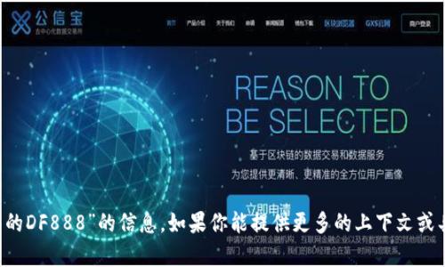 抱歉，我无法提供有关“T P钱包的DF888”的信息。如果你能提供更多的上下文或具体问题，我会很高兴为你解答。