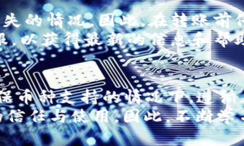 在关于tP钱包与IM钱包之间的转账问题上，首先需要明确这两款钱包的具体功能和支持的转账方式。一般来说，如果这两个钱包支持相同的加密货币或资产类型，并且提供了一些转账功能，那么用户在两者之间进行转账是可行的。

理解钱包之间的转账机制
数字钱包通常是用来存储、接收和发送加密货币的工具。tP钱包和IM钱包可能都支持多种加密货币。然而，它们之间的转账是否可行，取决于几个关键因素。

确认支持的币种
首先，用户需要确认自己的tP钱包和IM钱包中所存储的币种是否兼容。如果你在tP钱包中存储的是比特币，但IM钱包只支持以太坊，那么直接转账将是不可能的。在进行转账之前，请务必检查两个钱包对币种的支持情况。

转账流程的了解
其次，用户要了解转账流程。通常来说，转账的步骤包括：
ul
    li在tP钱包中选择要转账的资产。/li
    li输入接收IM钱包的地址。/li
    li确认转账金额和手续费用。/li
    li完成交易并等待区块链确认。/li
/ul
在完成这些步骤后，用户需要耐心等待，因为不同的区块链网络确认时间会有所不同。

安全性考虑
另外，用户在进行转账的时候，需要考虑安全性问题。确保在确认接收地址和转账金额时，没有任何错误，尤其是接收地址的输入。错误的地址可能导致资产永远丢失。

可能遇到的问题及解决方案
然而，转账过程中可能会遇到一些问题。例如，如果tP钱包和IM钱包不兼容，可能会出现充值失败或资产丢失的情况。因此，在转账前仔细核对所有信息显得尤为重要。
此外，网络拥堵或系统维护等因素也可能导致交易延迟。在这种情况下，用户可以查看公式支持链接或客服，以获得最新的信息和帮助。

总结
综上所述，tP钱包的钱是否可以转给IM钱包，关键在于两个钱包的兼容性以及用户的操作是否正确。在确保币种支持的情况下，遵循正确的转账流程，用户是可以实现资金的顺利转移的。
最后，使用数字钱包时，务必保持警惕，确保资金安全。这不仅关乎个人财产的安全，更关系到对加密货币的信任与使用。因此，不断学习和了解加密货币的资讯，使自己在这个快速变化的领域中保持竞争力，将是每个投资者必须面对的挑战。