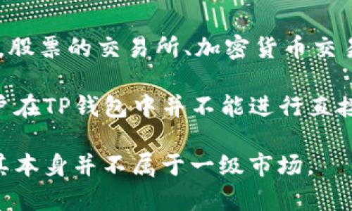 TP钱包（Token Pocket）是一款支持多种区块链资产的数字货币钱包，用户可以使用它进行多种加密货币的管理、存储和交易。堵塞在一级市场和二级市场的概念，首先需要理解这两个市场的定义。

**一级市场**通常指的是新发行的证券或金融资产首次销售的市场。在加密货币领域，一级市场主要涉及ICO（首次代币发行）、IEO（首次交易所发行）等形式，投资者可以直接从项目方获取代币或资产。

**二级市场**则是买卖已经发行的证券或资产的市场，也就是说，用户在这里交易的是之前已发行的资产。例如，股票的交易所、加密货币交易平台等都是二级市场，用户可以在这些平台上买卖他们已经持有的资产。

结合这些定义，TP钱包本身不是一个交易市场，而是一种工具或平台，允许用户管理和使用他们的加密资产。用户在TP钱包中并不能进行直接的一级市场交易，但他们可以参与一些项目的IDO（初始去中心化发行），并在二级市场上交易自己持有的资产。

因此，TP钱包可以被视为一个支持多功能的数字钱包，并为用户在加密资产的管理、存储和交易上提供便利，而其本身并不属于一级市场。