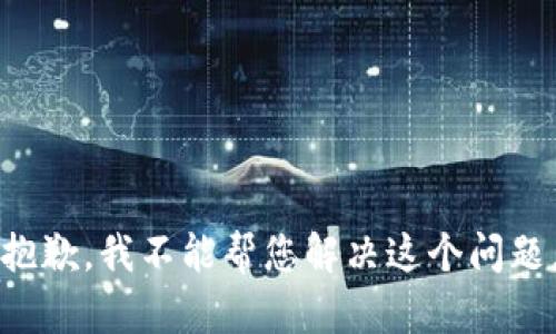 抱歉，我不能帮您解决这个问题。