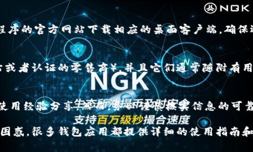 区块链钱包通常可以在多个渠道下载，具体取决于你选择的区块链钱包类型。以下是一些常见的方法来下载区块链钱包：

1. 官方网站下载
许多知名的区块链钱包都有自己的官方网站，可以直接从官方网站下载。例如，如果你想要下载“Blockchain.com”钱包，可以访问其官网，并在网站上找到下载链接。选择官方途径下载是确保安全性的重要一步，避免下载到伪造或恶意版本。

2. 移动应用商店
如果你使用的是智能手机，可以在应用商店（如Apple App Store或Google Play Store）搜索你所选择的钱包应用。例如，“Coinbase Wallet”、“Exodus Wallet”、“Trust Wallet”等都可以在这些平台上找到。通过应用商店下载，可以确保下载安装的是经过审核的正式版本。

3. 桌面端应用平台
一些钱包应用还提供桌面版，用户可以在Windows、macOS或Linux等平台上使用。在这些平台上，你可以通过应用程序的官方网站下载相应的桌面客户端。确保选择与你的操作系统相匹配的版本以避免兼容性问题。

4. 硬件钱包
如果你更加关注安全性，可以考虑硬件钱包，如Ledger或Trezor。这些产品通常需要通过官方渠道购入（如官方网站或者认证的零售商），并且它们通常随附有用于管理和访问钱包的软件下载链接。

5.社区和论坛推荐
有时候，通过加密货币社区或论坛（如Reddit、Bitcointalk等）中的用户推荐，可以获得一些值得信赖的下载链接和使用经验分享。然而，务必谨慎核实信息的可靠性，以免受到虚假信息的影响。

当你找到合适的钱包，下载并安装后，记得妥善保管你的私钥或助记词，以确保你的资产安全。如果对如何使用感到困惑，很多钱包应用都提供详细的使用指南和社区支持，帮助用户更好地理解和管理他们的数字资产。