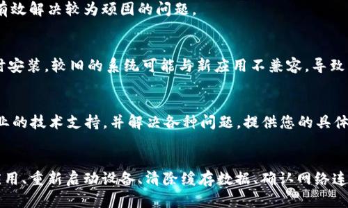 如果您在下载t p钱包后，发现手机银行无法打开，这可能是由于多种原因导致的。以下是一些可能的解决方案和建议，帮助您快速恢复手机银行的功能。

检查应用权限
首先，请确保t p钱包和手机银行应用已获得所需的权限。某些手机银行功能可能需要访问位置、联系人或存储空间。前往设置，查看各应用的权限设置，确保这些权限已被启用。

更新应用
应用程序的冲突有时可能是导致手机银行无法打开的原因。请检查您的手机银行和t p钱包是否都有可用的更新。在应用商店中查看，确保您正在使用最新版本，这样可以修复可能存在的bug。

重新启动设备
有时候，设备出现问题可能仅仅是因为系统临时故障。简单地重启手机，可能会解决应用无法打开的问题。重启可以清除内存中的暂存文件，帮助系统重新加载应用。

清除缓存和数据
如果以上方法都无效，您可以尝试清除手机银行的缓存和数据。前往设置，找到应用管理，选择手机银行，点击“清除缓存”和“清除数据”。注意，这将重置该应用，您需要重新登录。

检查网络连接
手机银行需要稳定的网络连接才能正常工作。请确保您的设备连接到Wi-Fi或移动数据，并检查网络是否正常。如果网络信号较弱，可以尝试更换网络环境，看看问题是否得到解决。

卸载后重装应用
如果问题仍然存在，可以尝试卸载手机银行和t p钱包，然后重新下载安装。这一操作虽然麻烦，但常常能有效解决较为顽固的问题。

检查手机系统更新
此时，确保手机的操作系统是最新版本也是很重要的。浏览至设置，检查系统更新，如果有可用更新，请及时安装。较旧的系统可能与新应用不兼容，导致无法正常使用。

联系客户服务
如果经过上述所有步骤，手机银行仍然无法开启，那么建议您联系相关客服支持。他们通常能够提供更专业的技术支持，并解决各种问题。提供您的具体手机型号和发现的问题，能够加快处理速度。

总结
综上所述，下载t p钱包后手机银行无法打开的问题可能由多种因素引起。通过检查应用权限、及时更新应用、重新启动设备、清除缓存数据、确认网络连接、重装应用、检查系统更新以及联系客户服务，您应该能够找到合适的解决方案并恢复银行的正常使用。