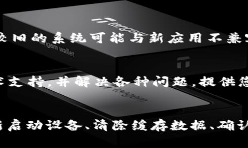 如果您在下载t p钱包后，发现手机银行无法打开，这可能是由于多种原因导致的。以下是一些可能的解决方案和建议，帮助您快速恢复手机银行的功能。

检查应用权限
首先，请确保t p钱包和手机银行应用已获得所需的权限。某些手机银行功能可能需要访问位置、联系人或存储空间。前往设置，查看各应用的权限设置，确保这些权限已被启用。

更新应用
应用程序的冲突有时可能是导致手机银行无法打开的原因。请检查您的手机银行和t p钱包是否都有可用的更新。在应用商店中查看，确保您正在使用最新版本，这样可以修复可能存在的bug。

重新启动设备
有时候，设备出现问题可能仅仅是因为系统临时故障。简单地重启手机，可能会解决应用无法打开的问题。重启可以清除内存中的暂存文件，帮助系统重新加载应用。

清除缓存和数据
如果以上方法都无效，您可以尝试清除手机银行的缓存和数据。前往设置，找到应用管理，选择手机银行，点击“清除缓存”和“清除数据”。注意，这将重置该应用，您需要重新登录。

检查网络连接
手机银行需要稳定的网络连接才能正常工作。请确保您的设备连接到Wi-Fi或移动数据，并检查网络是否正常。如果网络信号较弱，可以尝试更换网络环境，看看问题是否得到解决。

卸载后重装应用
如果问题仍然存在，可以尝试卸载手机银行和t p钱包，然后重新下载安装。这一操作虽然麻烦，但常常能有效解决较为顽固的问题。

检查手机系统更新
此时，确保手机的操作系统是最新版本也是很重要的。浏览至设置，检查系统更新，如果有可用更新，请及时安装。较旧的系统可能与新应用不兼容，导致无法正常使用。

联系客户服务
如果经过上述所有步骤，手机银行仍然无法开启，那么建议您联系相关客服支持。他们通常能够提供更专业的技术支持，并解决各种问题。提供您的具体手机型号和发现的问题，能够加快处理速度。

总结
综上所述，下载t p钱包后手机银行无法打开的问题可能由多种因素引起。通过检查应用权限、及时更新应用、重新启动设备、清除缓存数据、确认网络连接、重装应用、检查系统更新以及联系客户服务，您应该能够找到合适的解决方案并恢复银行的正常使用。